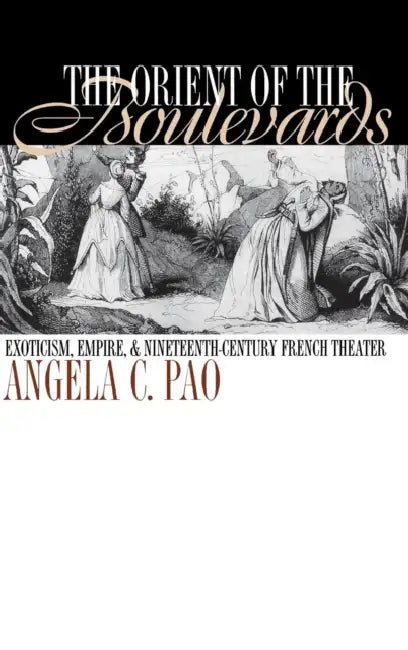 The Orient of the Boulevards: Eoticism, Empire, and Nineteenth-Century French Theater by Angela C. Pao