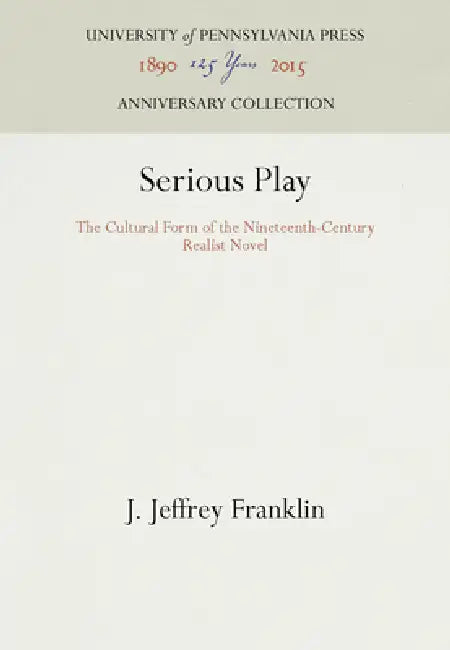 Serious Play: The Cultural Form of the Nineteenth-Century Realist Novel by J. Jeffrey Franklin