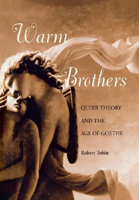 Warm Brothers: Queer Theory and the Age of Goethe by Robert Tobin