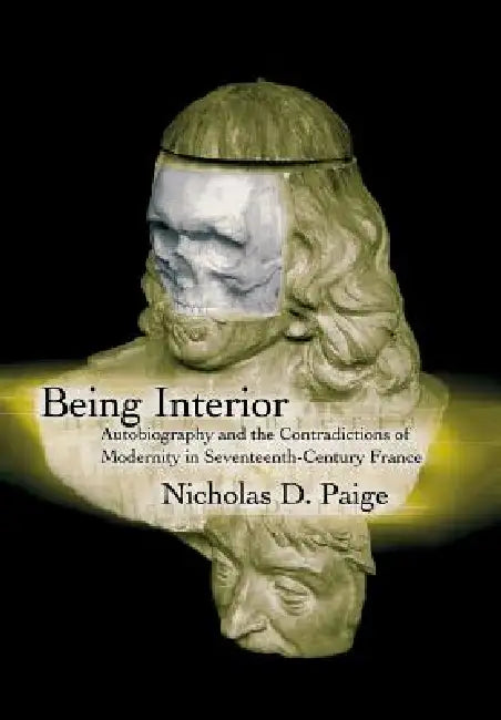 Being Interior: Autobiography and the Contradiction of Modernity in Seventeenth-Century France by Nicholas D. Paige