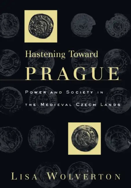 Hastening Toward Prague: Power and Society in the Medieval Czech Lands by Lisa Wolverton