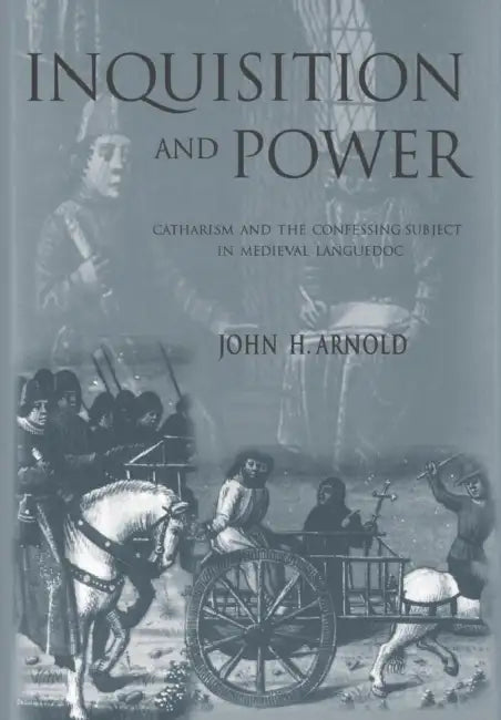 Inquisition and Power: Catharism and the Confessing Subject in Medieval Languedoc by John H. Arnold