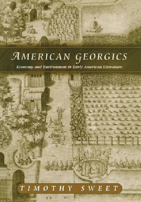 American Georgics: Economy and Environment in Early American Literature by Timothy Sweet