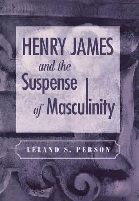 Henry James and the Suspense of Masculinity by Leland S. Person