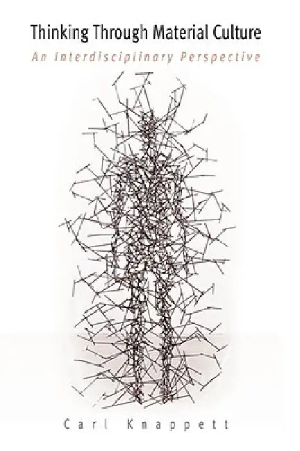 Thinking Through Material Culture: An Interdisciplinary Perspective by Carl Knappett