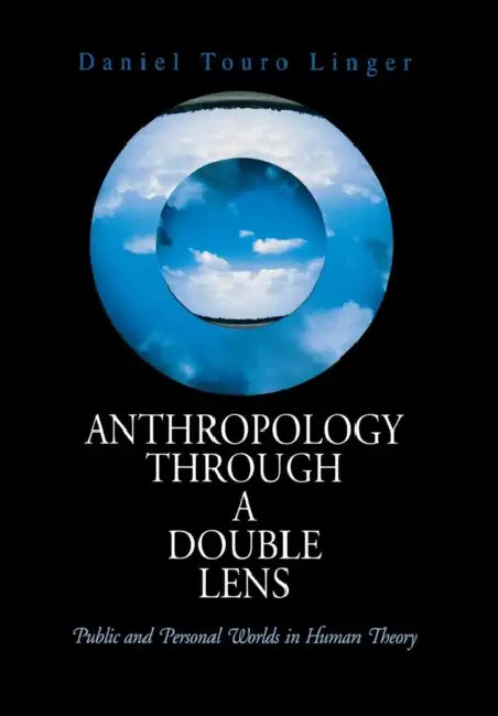 Anthropology Through a Double Lens: Public and Personal Worlds in Human Theory by Daniel Touro Linger