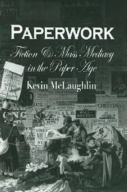 Paperwork: Fiction and Mass Mediacy in the Paper Age by Kevin McLaughlin