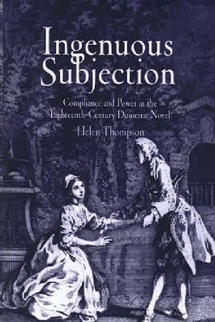 Ingenuous Subjection: Compliance and Power in the Eighteenth-Century Domestic Novel by Helen Thompson