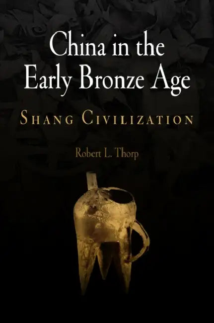 China in the Early Bronze Age: Shang Civilization by Robert L. Thorp