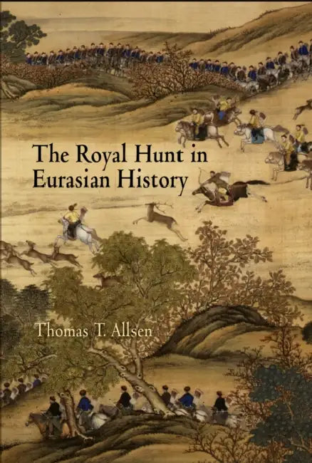 The Royal Hunt in Eurasian History by Thomas T. Allsen