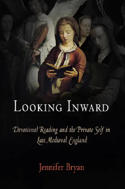 Looking Inward: Devotional Reading and the Private Self in Late Medieval England by Jennifer Bryan