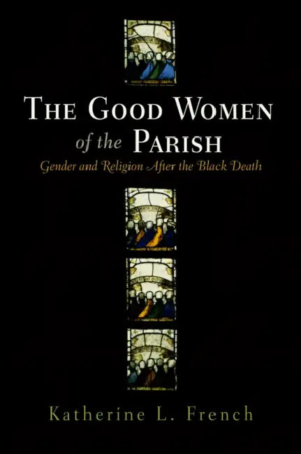 The Good Women of the Parish: Gender and Religion After the Black Death by Katherine L. French