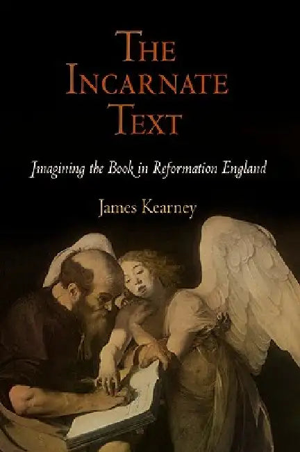 The Incarnate Text: Imagining the Book in Reformation England by James Kearney