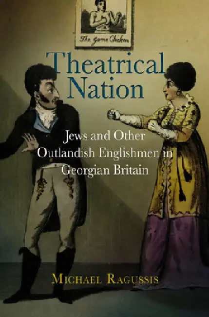 Theatrical Nation: Jews and Other Outlandish Englishmen in Georgian Britain by Michael Ragussis