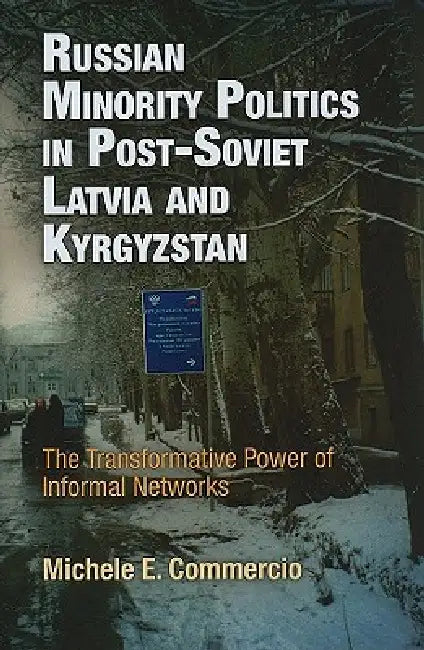 Russian Minority Politics in Post-Soviet Latvia and Kyrgyzstan: The Transformative Power of Informal Networks by Michele E. Commercio