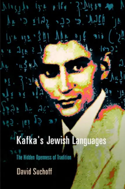 Kafka's Jewish Languages: The Hidden Openness of Tradition by David Suchoff