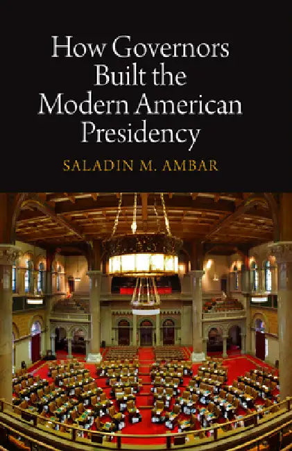 How Governors Built the Modern American Presidency by Saladin M. Ambar