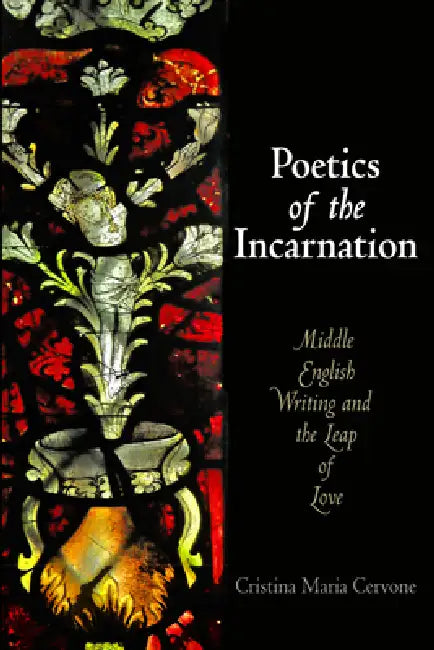 Poetics of the Incarnation: Middle English Writing and the Leap of Love by Cristina Maria Cervone