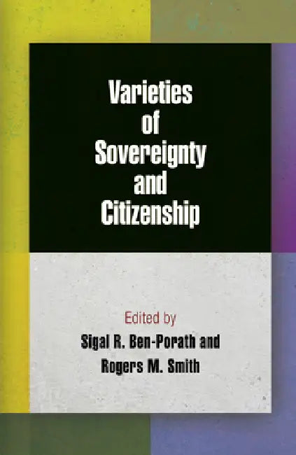 Varieties of Sovereignty and Citizenship by Sigal R. Ben-Porath, Rogers M. Smith