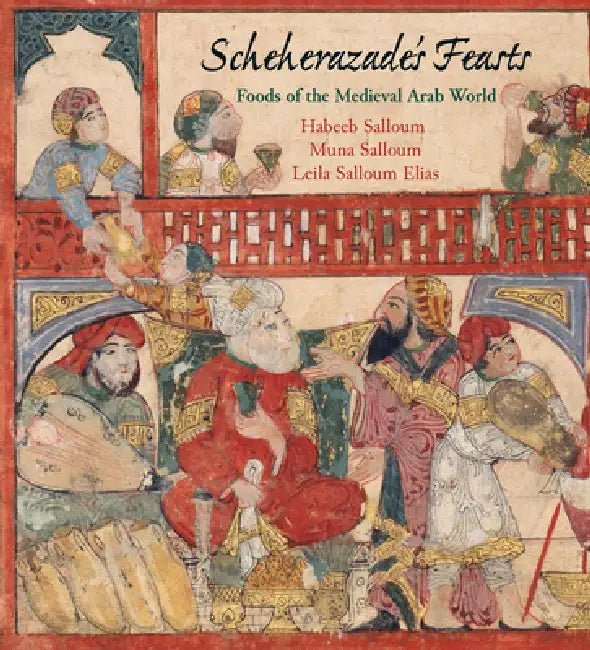 Scheherazade's Feasts: Foods of the Medieval Arab World by Habeeb Salloum, Muna Salloum, Leila Salloum Elias