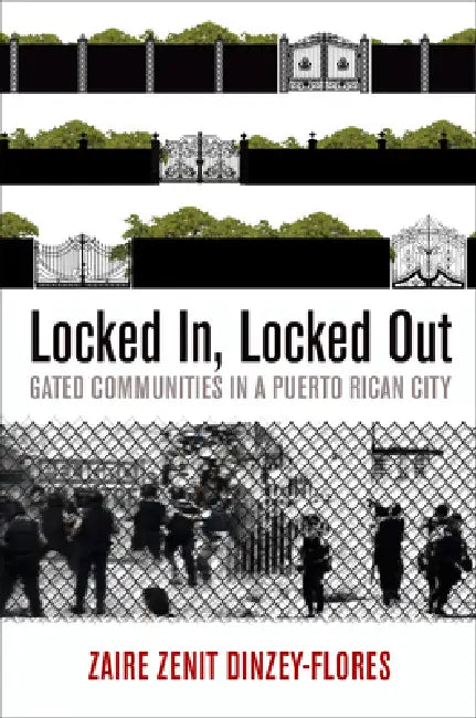 Locked In, Locked Out: Gated Communities in a Puerto Rican City by Zaire Zenit Dinzey-Flores