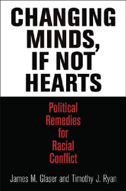 Changing Minds, If Not Hearts: Political Remedies for Racial Conflict by James M. Glaser, Timothy J. Ryan