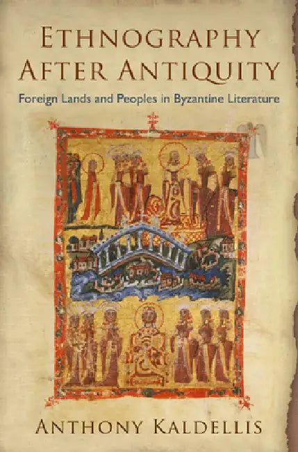 Ethnography After Antiquity: Foreign Lands and Peoples in Byzantine Literature by Anthony Kaldellis