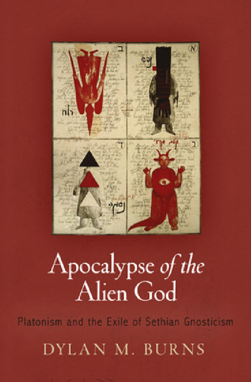 Apocalypse of the Alien God: Platonism and the Exile of Sethian Gnosticism by Dylan M. Burns