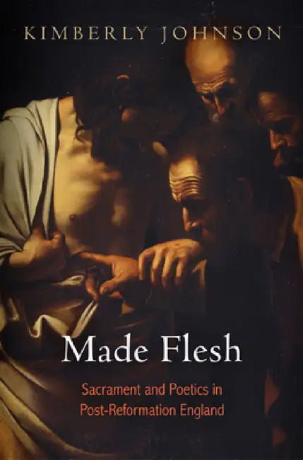 Made Flesh: Sacrament and Poetics in Post-Reformation England by Kimberly Johnson