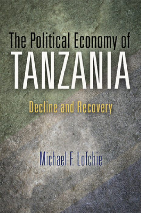 The Political Economy of Tanzania: Decline and Recovery by Michael F. Lofchie