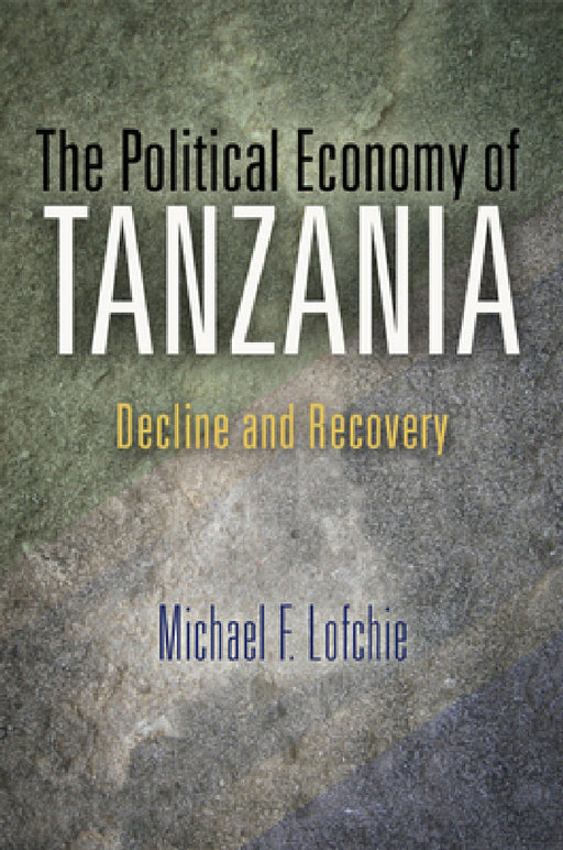 The Political Economy of Tanzania: Decline and Recovery by Michael F. Lofchie