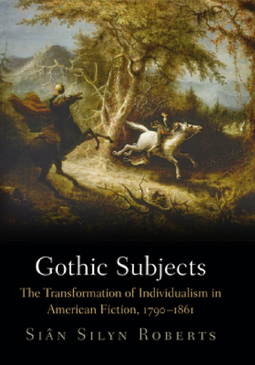 Gothic Subjects: The Transformation of Individualism in American Fiction, 179-1861 by Sian Silyn Roberts, Siân Silyn Roberts