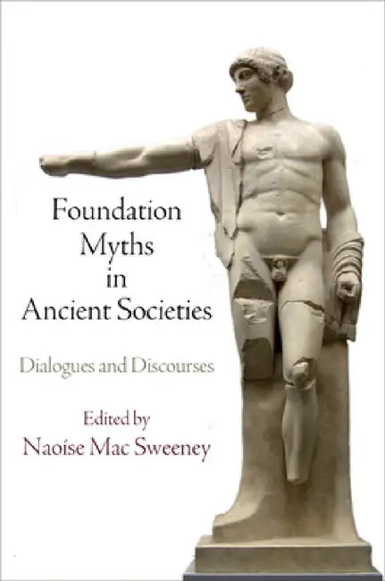Foundation Myths in Ancient Societies: Dialogues and Discourses by Naoise Mac Sweeney, Naoíse Mac Sweeney
