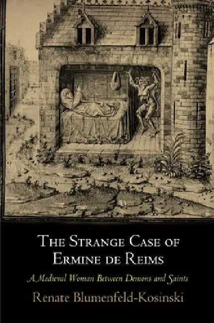 The Strange Case of Ermine de Reims: A Medieval Woman Between Demons and Saints by Renate Blumenfeld-Kosinski