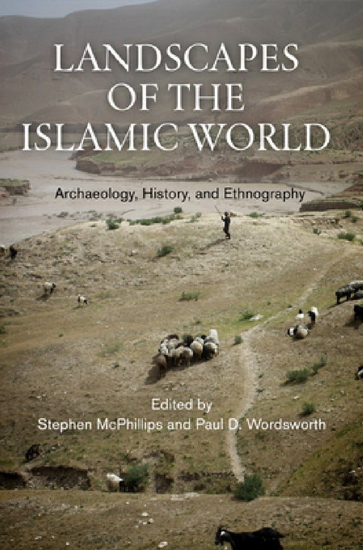 Landscapes of the Islamic World: Archaeology, History, and Ethnography by Stephen McPhillips, Paul D. Wordsworth