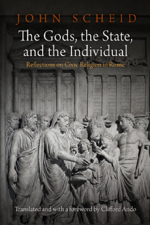 The Gods, the State, and the Individual: Reflections on Civic Religion in Rome by John Scheid, Clifford Ando, Clifford Ando