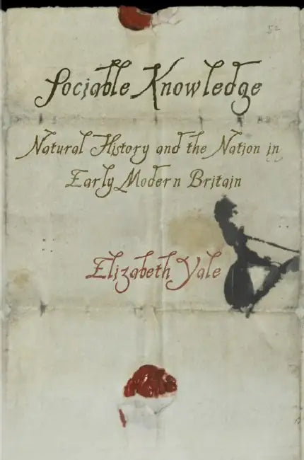 Sociable Knowledge: Natural History and the Nation in Early Modern Britain by Elizabeth Yale