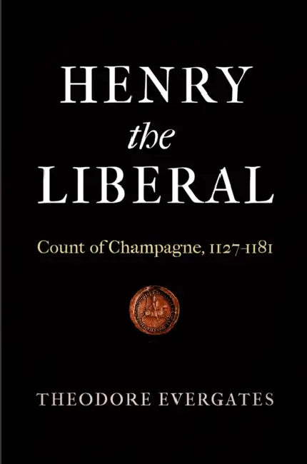 Henry the Liberal: Count of Champagne, 1127-1181 by Theodore Evergates
