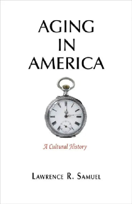 Aging in America: A Cultural History by Lawrence R. Samuel