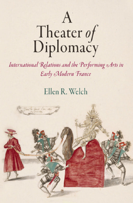 A Theater of Diplomacy: International Relations and the Performing Arts in Early Modern France by Ellen R. Welch