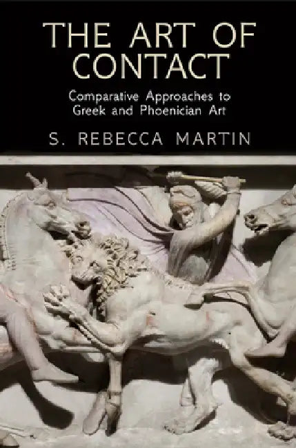 The Art of Contact: Comparative Approaches to Greek and Phoenician Art by S. Rebecca Martin