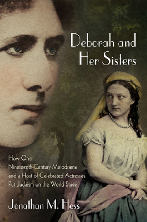 Deborah and Her Sisters: How One Nineteenth-Century Melodrama and a Host of Celebrated Actresses Put Judaism on the World Stage by Jonathan M. Hess