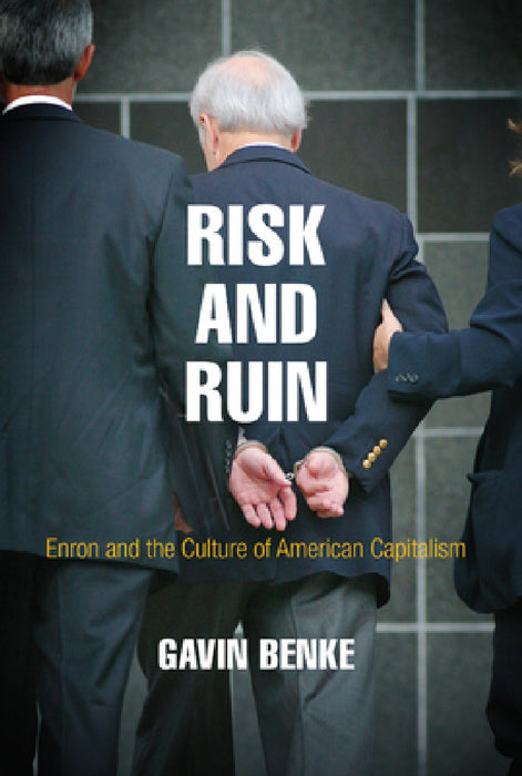 Risk and Ruin: Enron and the Culture of American Capitalism by Gavin Benke