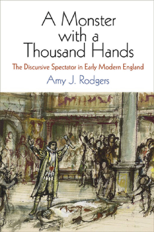 A Monster with a Thousand Hands: The Discursive Spectator in Early Modern England by Amy J. Rodgers