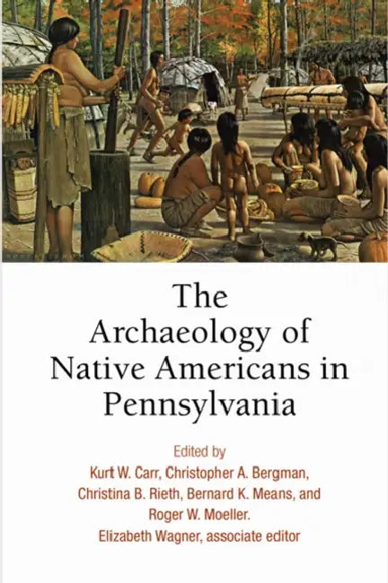 The Archaeology of Native Americans in Pennsylvania by Kurt W. Carr, Christopher A. Bergman, Christina B. Rieth