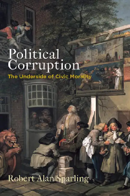 Political Corruption: The Underside of Civic Morality by Robert Alan Sparling