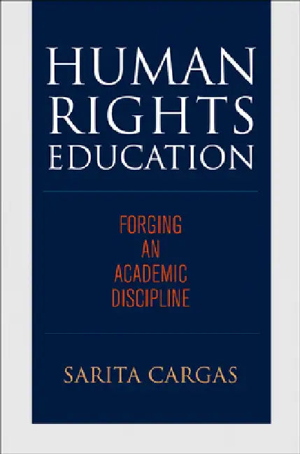 Human Rights Education: Forging an Academic Discipline by Sarita Cargas