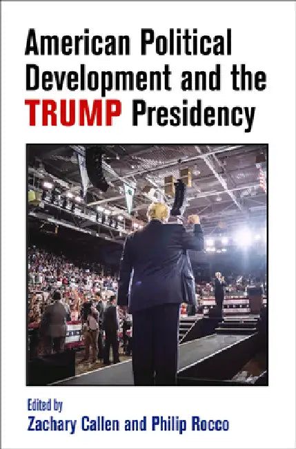 American Political Development and the Trump Presidency by Zachary Callen, Philip Rocco