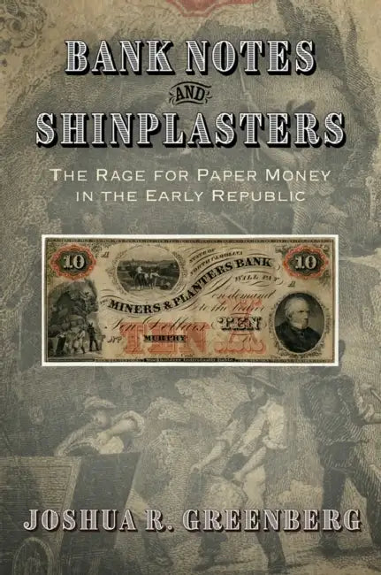 Bank Notes and Shinplasters: The Rage for Paper Money in the Early Republic by Joshua R. Greenberg