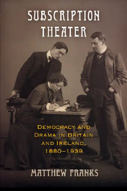 Subscription Theater: Democracy and Drama in Britain and Ireland, 1880-1939 by Matthew Franks